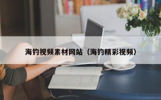 项城海钓视频素材网站（海钓精彩视频）