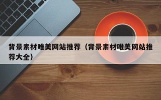 项城背景素材唯美网站推荐（背景素材唯美网站推荐大全）