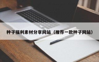 项城种子福利素材分享网站（推荐一款种子网站）