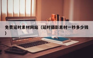项城免费延时素材网站（延时摄影素材一秒多少钱）
