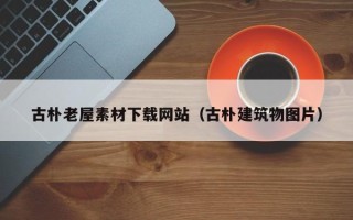 项城古朴老屋素材下载网站（古朴建筑物图片）